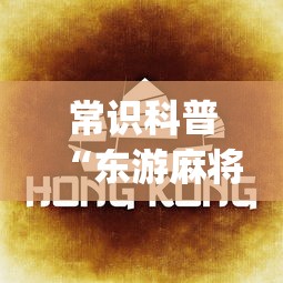 常识科普“东游麻将开挂免费软件”开挂(透视)辅助