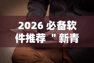 2026 必备软件推荐 ＂新青龙大厅可以开挂吗”辅助工具插件,揭秘技巧开挂