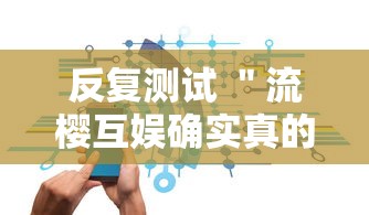 反复测试 ＂流樱互娱确实真的有挂”开挂科技辅助神器手机