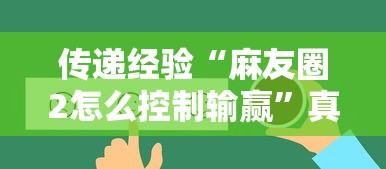 传递经验“麻友圈2怎么控制输赢	”真可以装挂