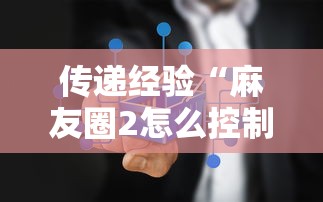 传递经验“麻友圈2怎么控制输赢”真可以装挂