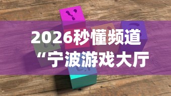 2026秒懂频道“宁波游戏大厅有没有挂吗!专业师傅带你一起了解(确实有挂) 2026秒懂频道“宁波游戏大厅有没有挂吗!专业师傅带你一起了解(确实有挂)