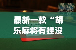 最新一款“胡乐麻将有挂没”开挂神器{透视辅助}全揭秘