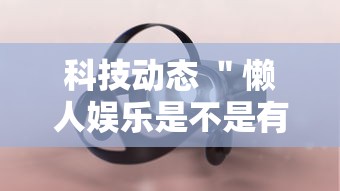 科技动态 ＂懒人娱乐是不是有挂”-详细教程