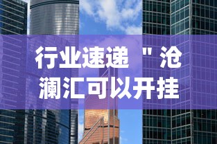 行业速递 ＂沧澜汇可以开挂吗(透视挂真的假的)
