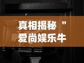 真相揭秘 ＂爱尚娱乐牛牛有挂吗	”开挂(透视)辅助教程