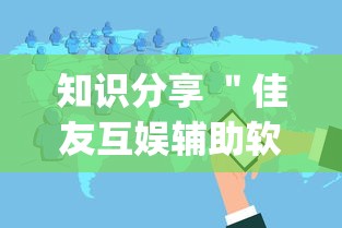 知识分享 ＂佳友互娱辅助软件怎么下载!专业师傅带你一起了解(确实有挂)