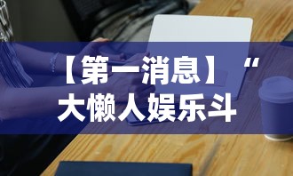 【第一消息】“大懒人娱乐斗十四怎么开挂”科技辅助神器手机