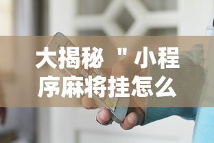 大揭秘 ＂小程序麻将挂怎么安装”详细外挂安装步骤