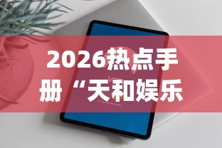 2026热点手册“天和娱乐有挂吗”(原来确实是有插件)