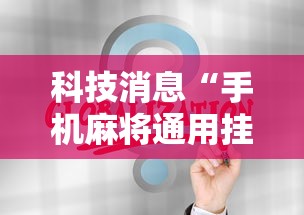 科技消息“手机麻将通用挂”2025开挂教程步骤