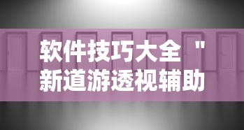 软件技巧大全 ＂新道游透视辅助器最新版本”详细外挂辅助详细教程