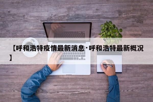 【呼和浩特疫情最新消息·呼和浩特最新概况】