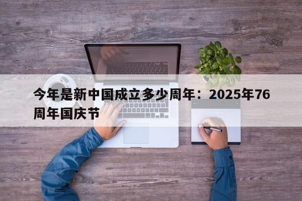 今年是新中国成立多少周年:2025年76周年国庆节