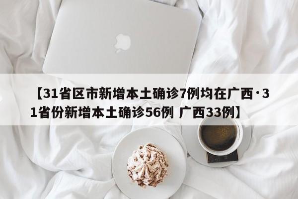 【31省区市新增本土确诊7例均在广西·31省份新增本土确诊56例 广西33例】
