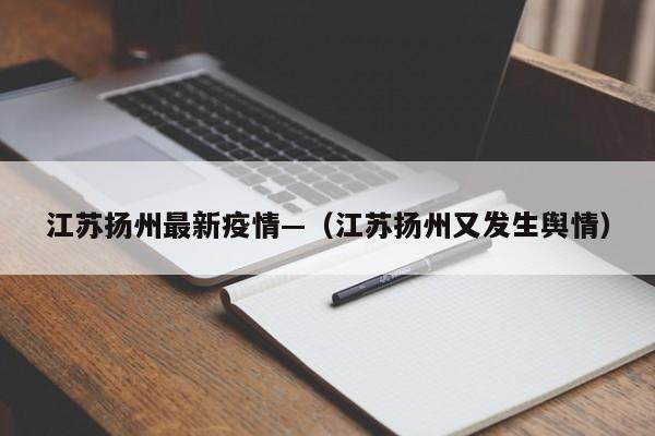 江苏扬州最新疫情—（江苏扬州又发生舆情）