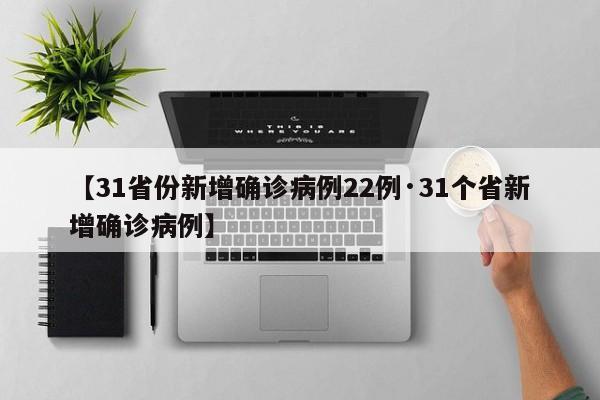 【31省份新增确诊病例22例·31个省新增确诊病例】