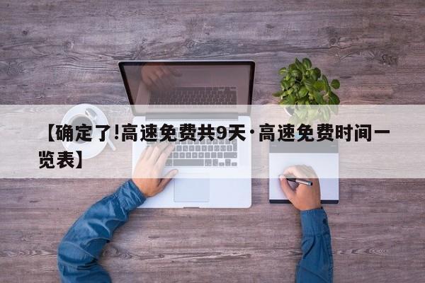 【确定了!高速免费共9天·高速免费时间一览表】