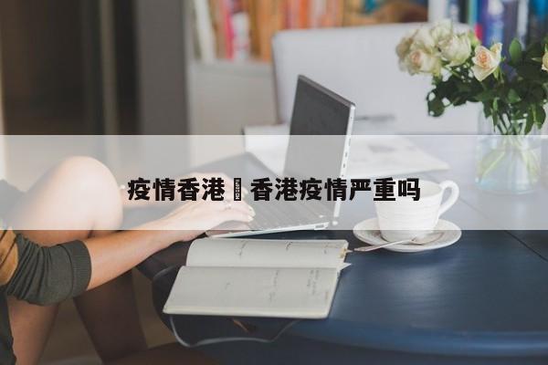 疫情香港›香港疫情严重吗