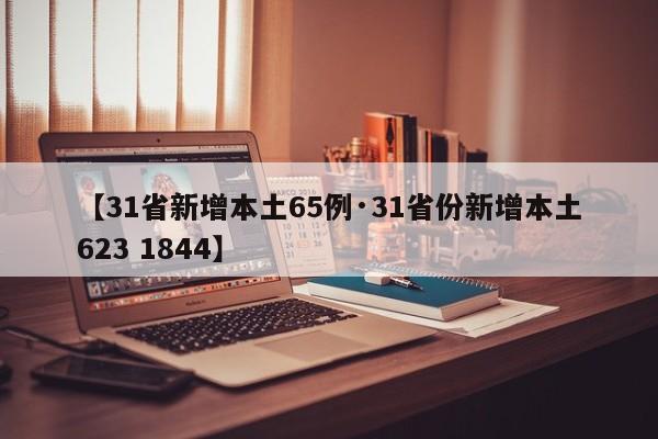 【31省新增本土65例·31省份新增本土623 1844】