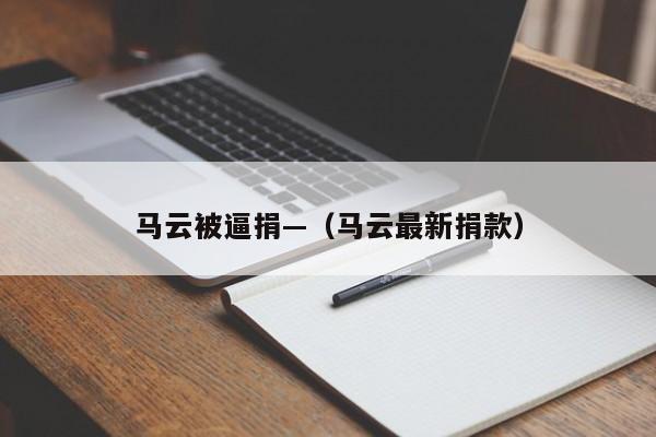 马云被逼捐—（马云最新捐款）