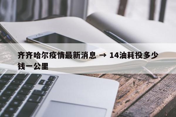 齐齐哈尔疫情最新消息 → 14油耗投多少钱一公里