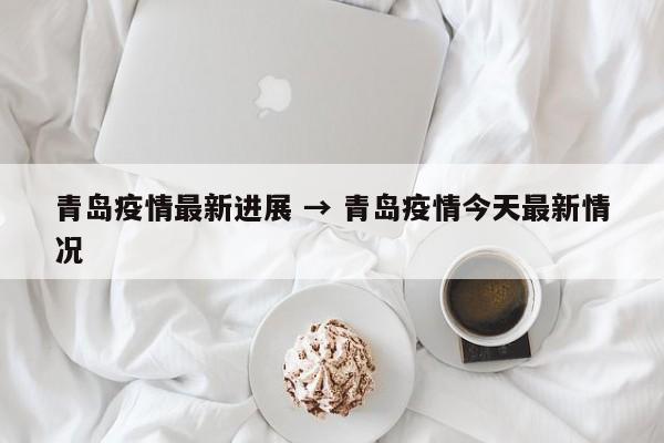青岛疫情最新进展 → 青岛疫情今天最新情况
