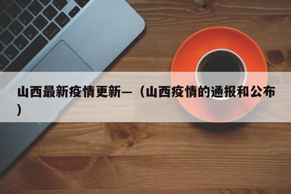 山西最新疫情更新—（山西疫情的通报和公布）