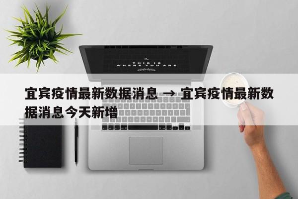 宜宾疫情最新数据消息 → 宜宾疫情最新数据消息今天新增