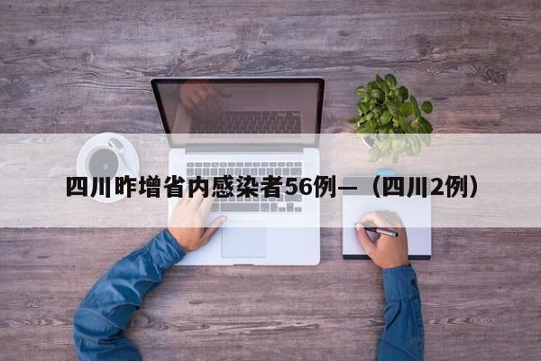 四川昨增省内感染者56例—（四川2例）