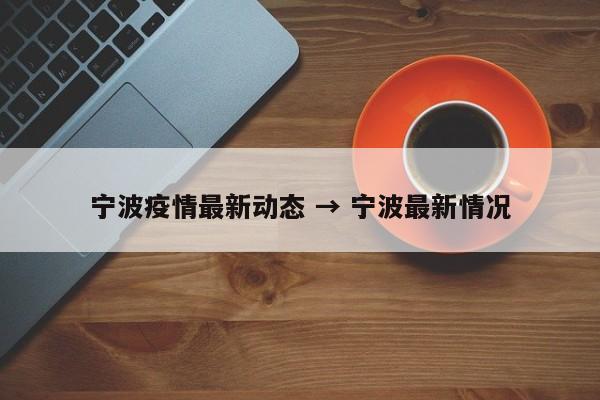 宁波疫情最新动态 → 宁波最新情况