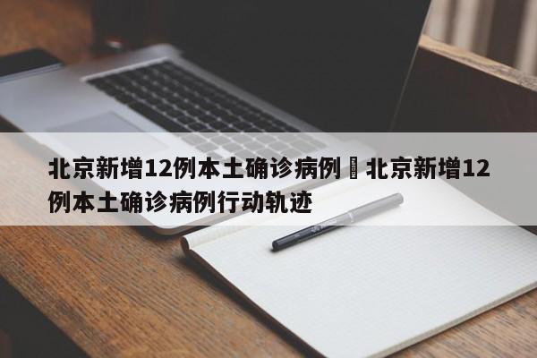 北京新增12例本土确诊病例›北京新增12例本土确诊病例行动轨迹