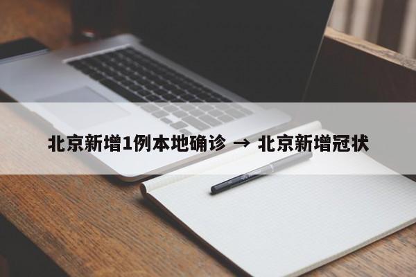 北京新增1例本地确诊 → 北京新增冠状
