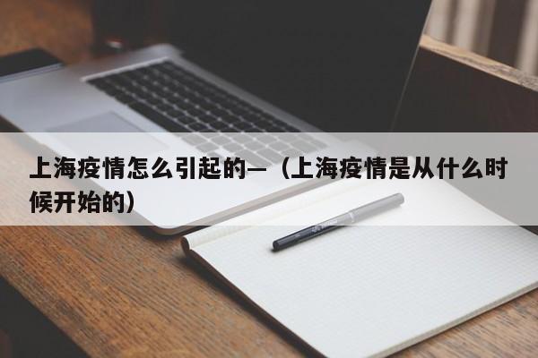 上海疫情怎么引起的—(上海疫情是从什么时候开始的)