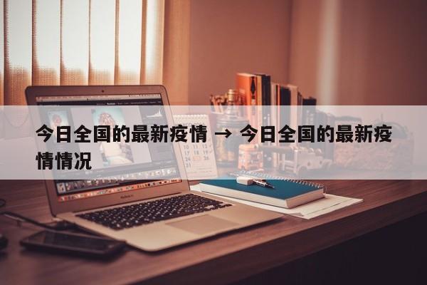 今日全国的最新疫情 → 今日全国的最新疫情情况