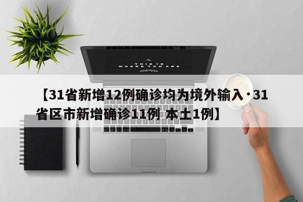 【31省新增12例确诊均为境外输入·31省区市新增确诊11例 本土1例】