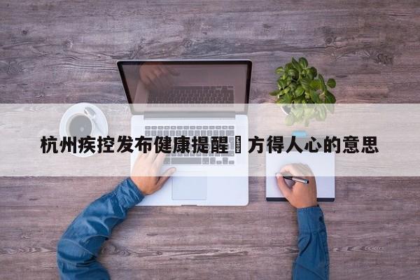 杭州疾控发布健康提醒›方得人心的意思