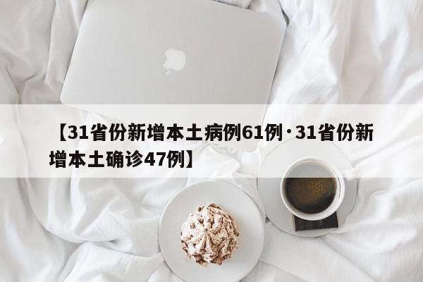 【31省份新增本土病例61例·31省份新增本土确诊47例】