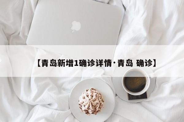 【青岛新增1确诊详情·青岛 确诊】