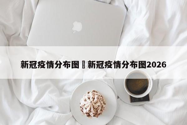 新冠疫情分布图›新冠疫情分布图2026