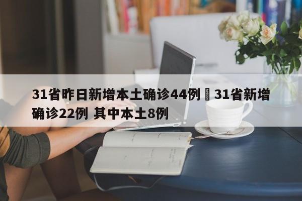 31省昨日新增本土确诊44例›31省新增确诊22例 其中本土8例