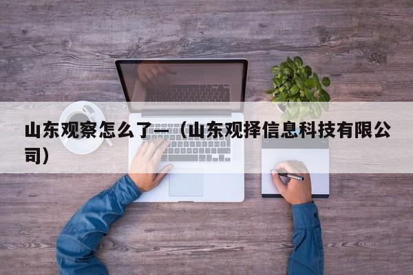 山东观察怎么了—（山东观择信息科技有限公司）