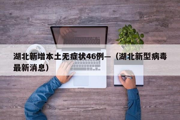 湖北新增本土无症状46例—（湖北新型病毒最新消息）