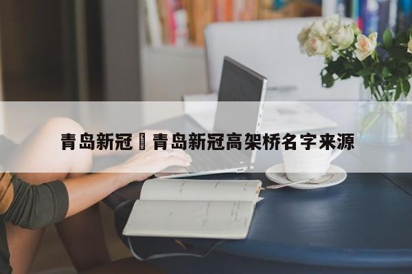 青岛新冠›青岛新冠高架桥名字来源
