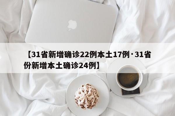 【31省新增确诊22例本土17例·31省份新增本土确诊24例】