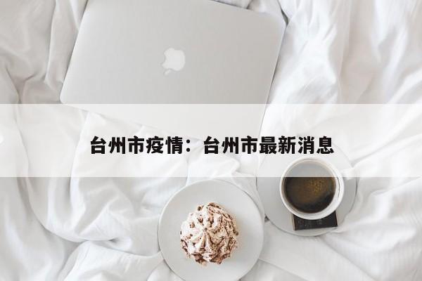 台州市疫情：台州市最新消息