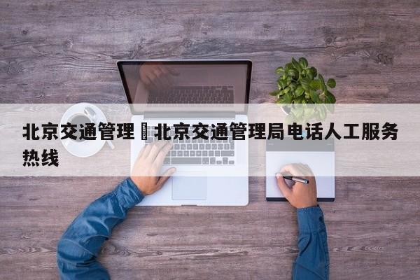 北京交通管理›北京交通管理局电话人工服务热线