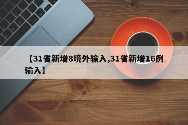 【31省新增8境外输入,31省新增16例输入】