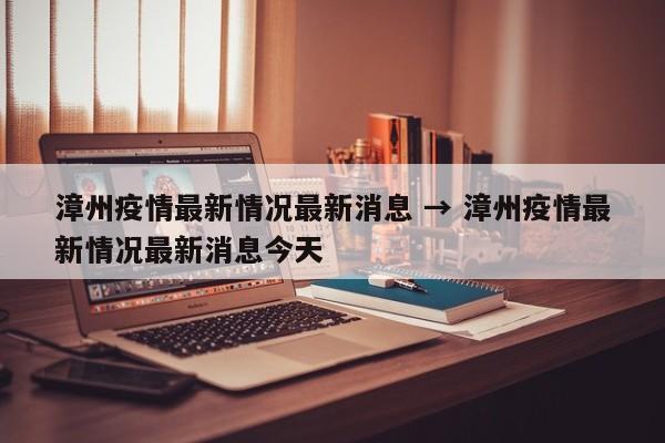 漳州疫情最新情况最新消息 → 漳州疫情最新情况最新消息今天