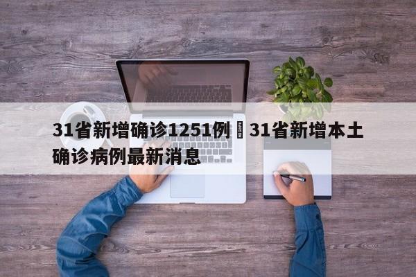 31省新增确诊1251例›31省新增本土确诊病例最新消息